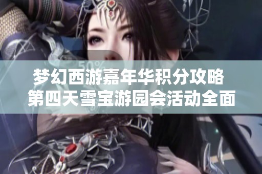 梦幻西游嘉年华积分攻略 第四天雪宝游园会活动全面解析与玩法分享