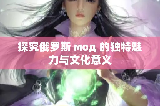 探究俄罗斯 мод 的独特魅力与文化意义