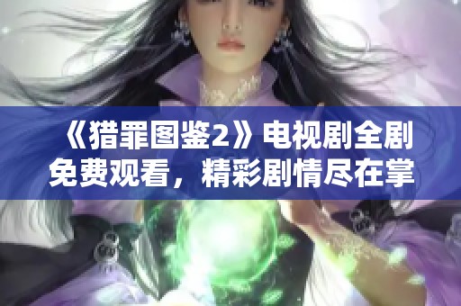 《猎罪图鉴2》电视剧全剧免费观看，精彩剧情尽在掌握之中