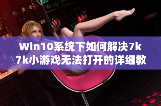 Win10系统下如何解决7k7k小游戏无法打开的详细教程分享