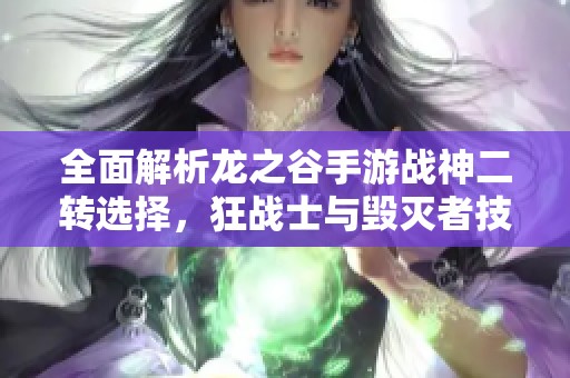 全面解析龙之谷手游战神二转选择，狂战士与毁灭者技能与特点深度对比分析