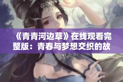 《青青河边草》在线观看完整版：青春与梦想交织的故事