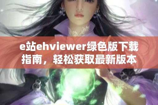 e站ehviewer绿色版下载指南，轻松获取最新版本