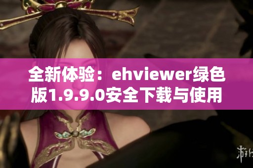 全新体验：ehviewer绿色版1.9.9.0安全下载与使用指南