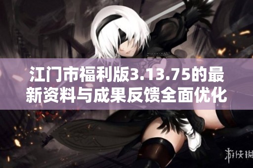 江门市福利版3.13.75的最新资料与成果反馈全面优化指南