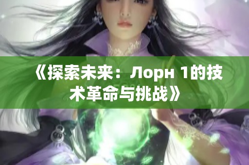 《探索未来：Лорн 1的技术革命与挑战》