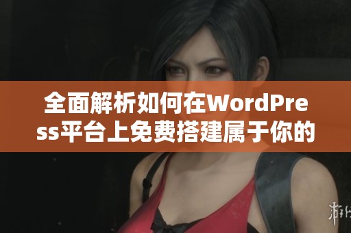 全面解析如何在WordPress平台上免费搭建属于你的网站