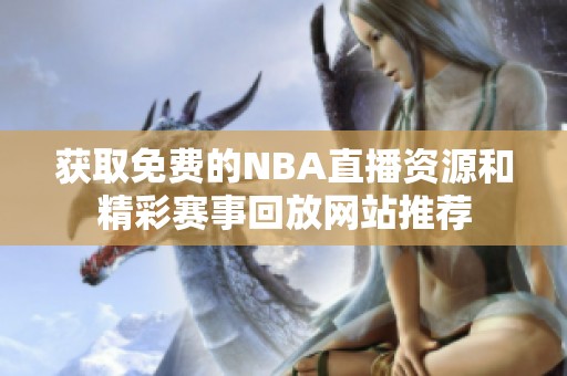 获取免费的NBA直播资源和精彩赛事回放网站推荐