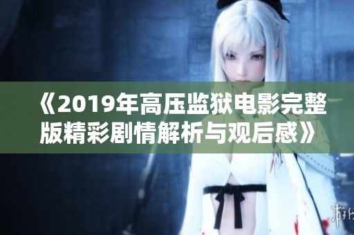 《2019年高压监狱电影完整版精彩剧情解析与观后感》