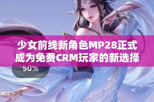 少女前线新角色MP28正式成为免费CRM玩家的新选择