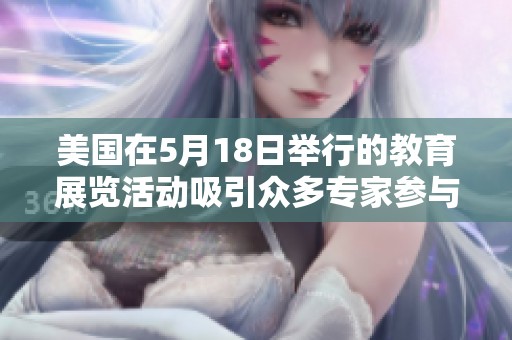 美国在5月18日举行的教育展览活动吸引众多专家参与