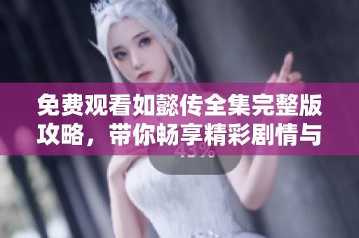 免费观看如懿传全集完整版攻略，带你畅享精彩剧情与角色分析
