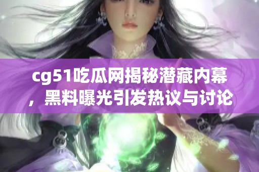 cg51吃瓜网揭秘潜藏内幕，黑料曝光引发热议与讨论