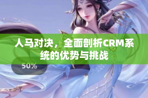 人马对决，全面剖析CRM系统的优势与挑战