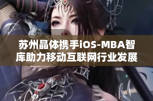 苏州晶体携手iOS-MBA智库助力移动互联网行业发展