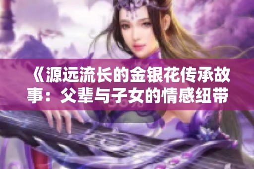 《源远流长的金银花传承故事：父辈与子女的情感纽带》