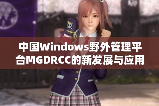 中国Windows野外管理平台MGDRCC的新发展与应用探索