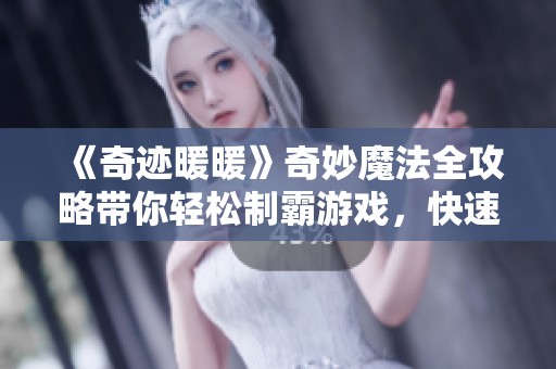 《奇迹暖暖》奇妙魔法全攻略带你轻松制霸游戏，快速提升实力技巧解析