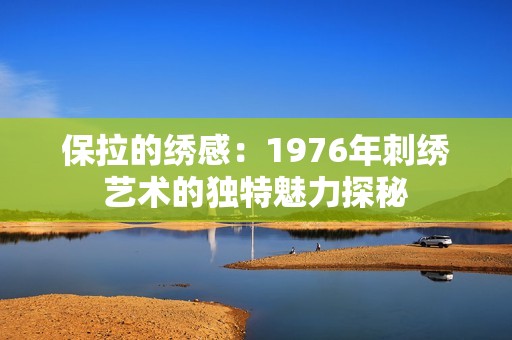 保拉的绣感：1976年刺绣艺术的独特魅力探秘