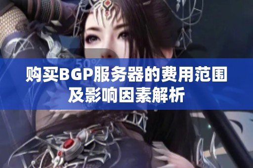 购买BGP服务器的费用范围及影响因素解析