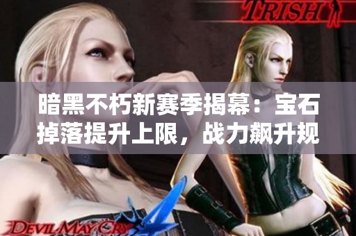 暗黑不朽新赛季揭幕：宝石掉落提升上限，战力飙升规则全面解析