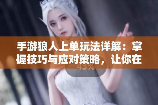 手游狼人上单玩法详解：掌握技巧与应对策略，让你在对决中占据优势