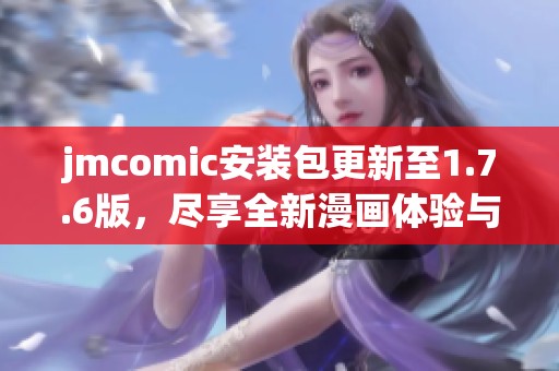 jmcomic安装包更新至1.7.6版，尽享全新漫画体验与功能优化