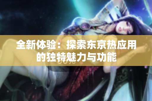 全新体验：探索东京热应用的独特魅力与功能