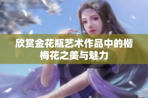 欣赏金花瓶艺术作品中的楷梅花之美与魅力