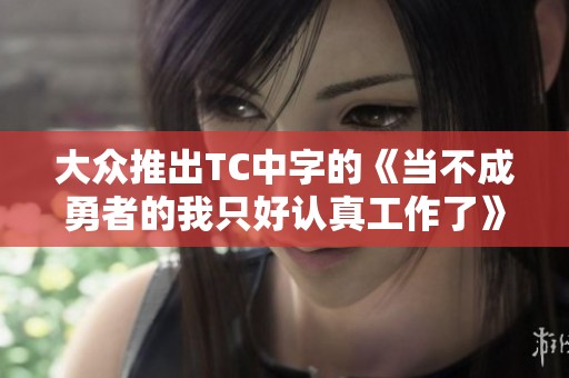 大众推出TC中字的《当不成勇者的我只好认真工作了》在线观看，畅享精彩故事与感人情节