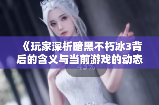 《玩家深析暗黑不朽冰3背后的含义与当前游戏的动态发展现状》