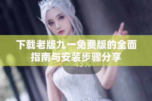 下载老版九一免费版的全面指南与安装步骤分享