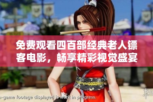 免费观看四百部经典老人镖客电影，畅享精彩视觉盛宴