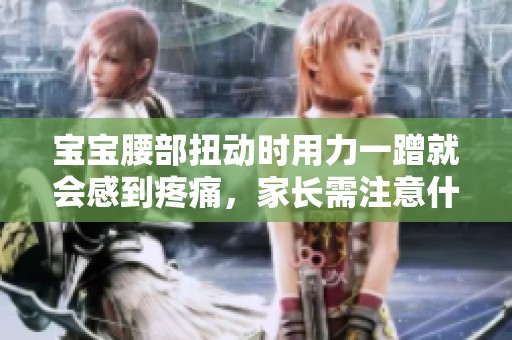 宝宝腰部扭动时用力一蹭就会感到疼痛，家长需注意什么
