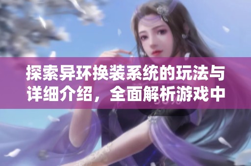 探索异环换装系统的玩法与详细介绍，全面解析游戏中的换装体验