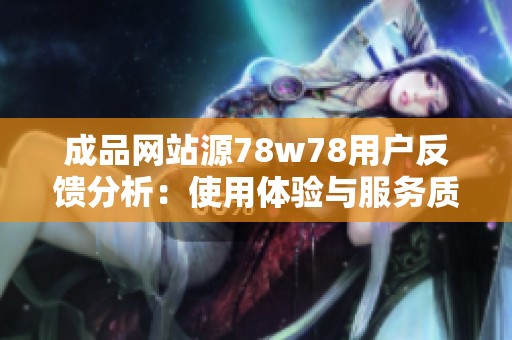 成品网站源78w78用户反馈分析：使用体验与服务质量评估