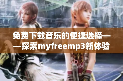 免费下载音乐的便捷选择——探索myfreemp3新体验