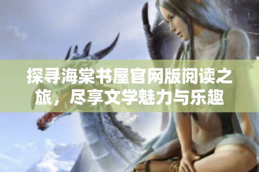 探寻海棠书屋官网版阅读之旅，尽享文学魅力与乐趣