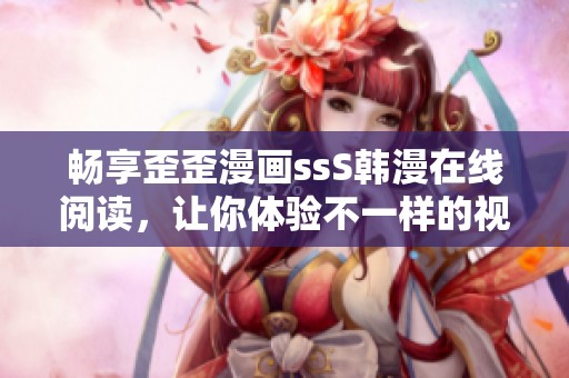畅享歪歪漫画ssS韩漫在线阅读，让你体验不一样的视觉盛宴