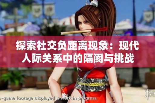 探索社交负距离现象：现代人际关系中的隔阂与挑战