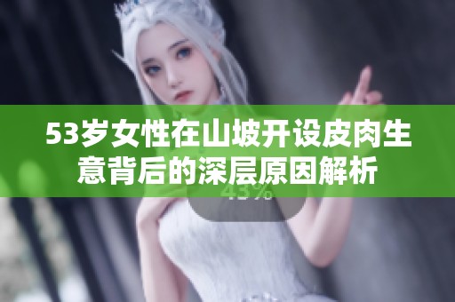 53岁女性在山坡开设皮肉生意背后的深层原因解析
