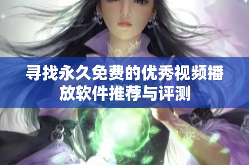 寻找永久免费的优秀视频播放软件推荐与评测