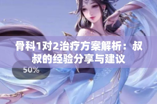 骨科1对2治疗方案解析：叔叔的经验分享与建议