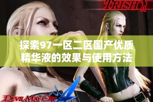 探索97一区二区国产优质精华液的效果与使用方法