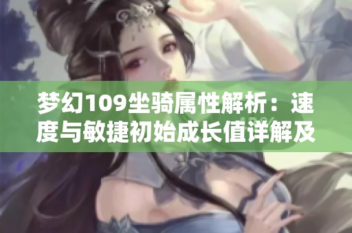 梦幻109坐骑属性解析：速度与敏捷初始成长值详解及其对角色的影响