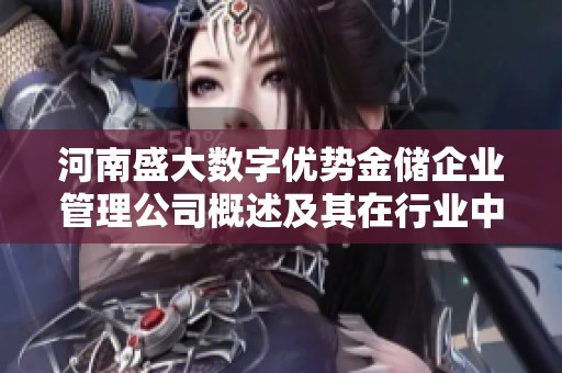 河南盛大数字优势金储企业管理公司概述及其在行业中的发展潜力分析