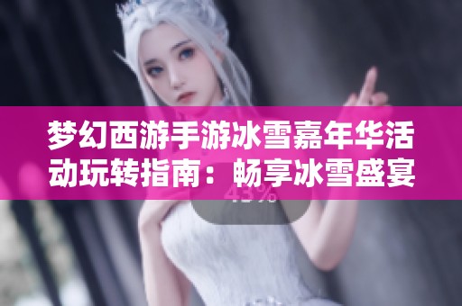 梦幻西游手游冰雪嘉年华活动玩转指南：畅享冰雪盛宴的精彩玩法解析