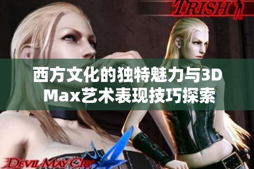西方文化的独特魅力与3D Max艺术表现技巧探索