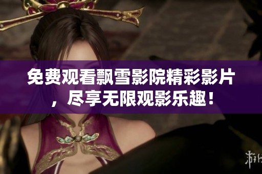 免费观看飘雪影院精彩影片，尽享无限观影乐趣！