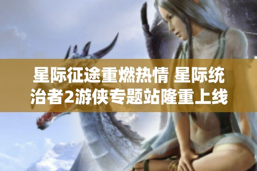 星际征途重燃热情 星际统治者2游侠专题站隆重上线引发关注